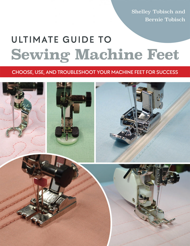 Ultimate Guide to Sewing Machine Feet Bernie and Shelley Tobisch C & T Publishing 11477